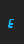 E Small type (italic) font 